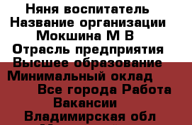 Няня-воспитатель › Название организации ­ Мокшина М.В. › Отрасль предприятия ­ Высшее образование › Минимальный оклад ­ 24 000 - Все города Работа » Вакансии   . Владимирская обл.,Муромский р-н